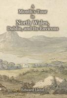 A Month's Tour in North Wales, Dublin, and Its Environs, With Observations Upon Their Manners and Police in the Year 1780