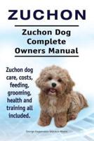 Zuchon. Zuchon Dog Complete Owners Manual. Zuchon Dog Care, Costs, Feeding, Grooming, Health and Training All Included.