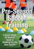 Pre-Season Soccer Training: A Seven Week, 50 Session Guide to Building For The New Season
