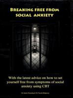 Breaking Free From Social Anxiety : With the latest advice on how to set yourself free from symptoms of social anxiety using CBT