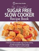 The Essential Sugar Free Slow Cooker Recipe Book: A Quick Start Guide To Healthy Sugar Free Slow Cooking. 90 Simple And Delicious Calorie Counted Recipes For Weight Loss and Good Health