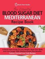 The Essential Blood Sugar Diet Mediterranean Recipe Book: A Quick Start Guide To Lose Weight, Reset Your Body And Live Longer With Mediterranean Diet Benefits. Calorie Counted Low Carb Recipes