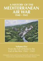 A History of the Mediterranean Air War, 1940-1945. Volume Five From the Fall of Rome to the End of the War 1944-1945