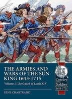 The Armies and Wars of the Sun King 1643-1715. Volume 1 The Guard of Louis XIV