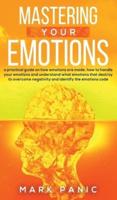 Mastering your emotions: A Practical Guide on How Emotions are Made and How to Handle Your Emotions and Understand What Emotions that Destroy to Overcome Negativity and Identify the Emotions Code