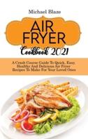 Air Fryer Cookbook 2021: A Crash Course Guide To Quick, Easy, Healthy And Delicious Air Fryer Recipes To Make For Your Loved Ones