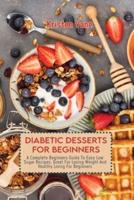 DIABETIC DESSERTS FOR BEGINNERS: A Complete Beginners Guide To Easy Low Sugar Recipes, Great For Losing Weight And Healthy Living For Beginners