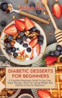 DIABETIC DESSERTS FOR BEGINNERS: A Complete Beginners Guide To Easy Low Sugar Recipes, Great For Losing Weight And Healthy Living For Beginners