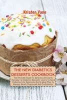 THE NEW DIABETICS DESSERTS COOKBOOK: The Ultimate Guide To Delicious Desserts Recipes For Diabetic Desserts Lovers To Send Diabetes Into Remission And A Meal Plan To Manage Newly Diagnosed And Prediabetes.