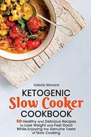 Ketogenic Slow Cooker Cookbook: 50 Healthy and Delicious Recipes to Lose Weight and Feel Good While Enjoying the Genuine Taste of Slow Cooking