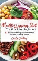 Mediterranean Diet Cookbook for Beginners: 50 Mouth-watering Mediterranean Recipes for Busy People