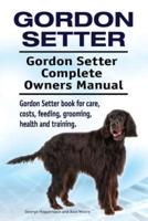 Gordon Setter. Gordon Setter Complete Owners Manual. Gordon Setter Book for Care, Costs, Feeding, Grooming, Health and Training.
