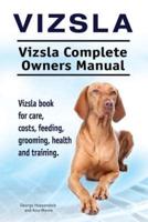 Vizsla. Vizsla Complete Owners Manual. Vizsla Book for Care, Costs, Feeding, Grooming, Health and Training.