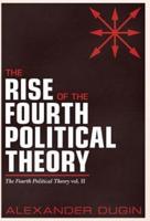 The Rise of the Fourth Political Theory: The Fourth Political Theory vol. II