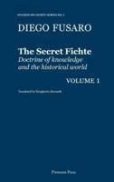 The Secret Fichte:  Doctrine of knowledge and the historical world Vol. 1