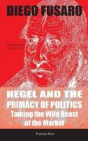 Hegel and the Primacy of Politics: Taming the Wild Beast of the Market