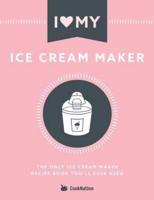 I Love My Ice Cream Maker:  The only ice cream maker recipe book you'll ever need