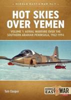 Hot Skies Over Yemen. Volume 1 Aerial Warfare Over the Southern Arabian Peninsula, 1962-1994