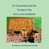 Sir Chocolate and the Fondant Five Story and Cookbook