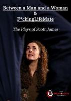 Between a Man and a Woman & F*ckingLifeMate: The Plays of Scott James