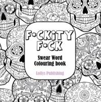 F*CKITY F*CK: Swear Word Colouring Book / A Motivating Swear Word Coloring Book