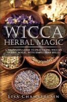 Wicca Herbal Magic: A Beginner's Guide to Practicing Wiccan Herbal Magic, with Simple Herb Spells