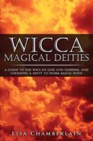 Wicca Magical Deities: A Guide to the Wiccan God and Goddess, and Choosing a Deity to Work Magic With
