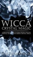 Wicca Crystal Magic: A Beginner's Guide to Practicing Wiccan Crystal Magic, with Simple Crystal Spells