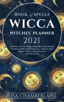 Wicca Book of Spells Witches' Planner 2021: A Wheel of the Year Grimoire with Moon Phases, Astrology, Magical Crafts, and Magic Spells for Wiccans and Witches