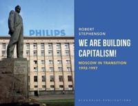 We Are Building Capitalism!: Moscow in Transition 1992-1997