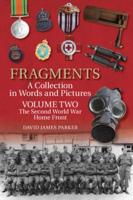 Fragments, a Collection in Words and Pictures. Volume Two The Second World War Home Front