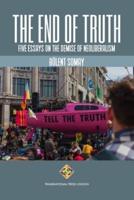 The End of Truth: Five Essays on The Demise of Neoliberalism