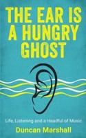 The Ear Is A Hungry Ghost : Life, Listening and a Headful of Music