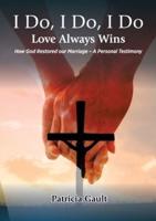 I do, I do, I do - Love always wins : How God Restored our Marriage - A Personal Testimony