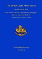 The British South Africa Police in the Great War: from mobile columns 1914-15 to the campaign in German East Africa 1915-1918