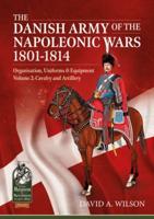The Danish Army of the Napoleonic Wars 1807-1814. Volume 2 Cavalry and Artillery