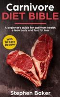 Carnivore Diet Bible: A Beginner's Guide For Optimum Health, A Lean Body And Fast Fat Loss