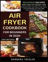 Air Fryer Cookbook For Beginners In 2020: Delicious Recipes For A Healthy Weight Loss (Includes Index, Nutritional Facts, Some Low Carb Recipes, Air Fryer FAQs And Troubleshooting Tips)