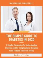 The Simple Guide To Diabetes In 2020: A Helpful Companion To Understanding Diabetes And It's Complications (Includes Food To Eat &amp; Those To Avoid)