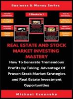 Real Estate And Stock Market Investing Mastery (3 Books In 1): How To Generate Tremendous Profits By Taking Advantage Of Proven Stock Market Strategies And Real Estate Investment Opportunities