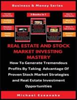 Real Estate And Stock Market Investing Mastery (3 Books In 1): How To Generate Tremendous Profits By Taking Advantage Of Proven Stock Market Strategies And Real Estate Investment Opportunities