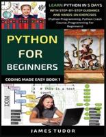 Python For Beginners: Learn Python In 5 Days With Step-by-Step Guidance And Hands-On Exercises (Python Programming, Python Crash Course, Programming For Beginners)