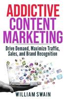 Addictive Content Marketing: Drive Demand, Maximize Traffic, Sales, and Brand Recognition