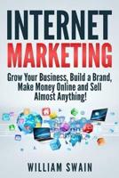 Internet Marketing: Grow Your Business, Build a Brand, Make Money Online and Sell Almost Anything!