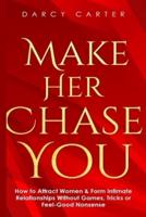 Make Her Chase You: How to Attract Women & Form Intimate Relationships Without Games, Tricks or Feel Good Nonsense