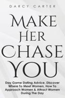 Make Her Chase You: Day Game Dating Advice, Discover Where To Meet Women, How To Approach Women & Attract Women During The Day