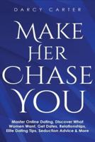 Make Her Chase You: Master Online Dating, Discover What Women Want, Get Dates, Relationships, Elite Dating Tips, Seduction Advice & More