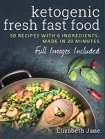 Ketogenic Fresh Fast Food: 50 Recipes With 6 Ingredients (or Less), Made in 20 Minutes