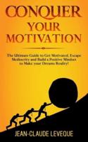 Conquer your Motivation: The Ultimate Guide to Get Motivated, Escape Mediocrity and Build a Positive Mindset to Make your Dreams Reality!