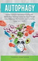 Autophagy : How to Combine Intermittent Fasting and Nobel-Prize Winning Science for Rapid Weight Loss, Reducing Inflammation, and Promoting Long-Term Health